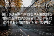 第一次使用蜂鸟影院在线观看免费观看完整版时的真实感受：适合碎片时间还是长时间观看的判断（整理版）