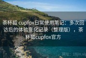 茶杯狐 cupfox日常使用笔记：多次回访后的体验变化记录（整理版），茶杯狐cupfox官方