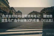 白虎自扣在线日常使用笔记：播放稳定性与广告干扰情况的观察（对比后）