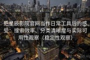 把星辰影院官网当作日常工具后的感受：搜索效率、分类清晰度与实际可用性观察（稳定性观察）
