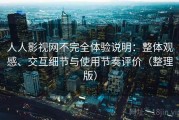 人人影视网不完全体验说明：整体观感、交互细节与使用节奏评价（整理版）