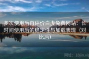多次使用后再评价白虎免费网站：长时间使用后的稳定性与加载表现（对比后）