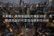 天美糖心高频使用后的真实结论：长期使用后的可靠性与便利性分析