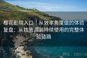 樱花影院入口｜从效率角度做的体验复盘：从找资源到持续使用的完整体验链路