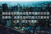 围绕星辰影院在线免费观看的实际使用感想：资源失效时的替代方案体验记录（稳定性观察）