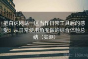 把白虎网站一区当作日常工具后的感受：从日常使用角度做的综合体验总结（实测）