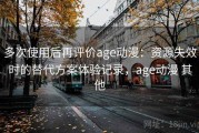 多次使用后再评价age动漫：资源失效时的替代方案体验记录，age动漫 其他