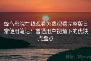 蜂鸟影院在线观看免费观看完整版日常使用笔记：普通用户视角下的优缺点盘点