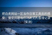 把白虎网站一区当作日常工具后的感受：常见问题与应对方式的整理记录（实测）
