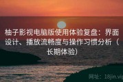 柚子影视电脑版使用体验复盘：界面设计、播放流畅度与操作习惯分析（长期体验）