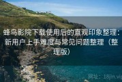 蜂鸟影院下载使用后的直观印象整理：新用户上手难度与常见问题整理（整理版）