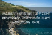 蜂鸟影院在线观看官网｜基于实际使用的观察笔记：长期使用后的可靠性与便利性分析（实测）