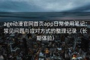 age动漫官网首页app日常使用笔记：常见问题与应对方式的整理记录（长期体验）