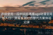 连续使用一段时间后再看age动漫官网版入口：资源失效时的替代方案体验记录