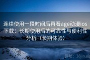 连续使用一段时间后再看age动漫ios下载：长期使用后的可靠性与便利性分析（长期体验）