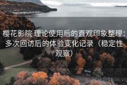 樱花影院 理论使用后的直观印象整理：多次回访后的体验变化记录（稳定性观察）