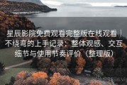 星辰影院免费观看完整版在线观看｜不绕弯的上手记录：整体观感、交互细节与使用节奏评价（整理版）