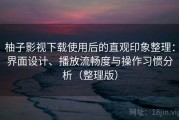 柚子影视下载使用后的直观印象整理：界面设计、播放流畅度与操作习惯分析（整理版）