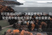 可可影视app的一次真实使用体验：日常使用中哪些地方顺手，哪些需要适应（新手向）