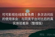 可可影视在线观看免费｜多次访问后的使用体会：与同类平台对比后的真实体验差异（整理版）