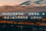 黑料网日常使用笔记：加载速度、清晰度与缓存策略观察（长期体验）