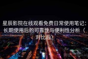 星辰影院在线观看免费日常使用笔记：长期使用后的可靠性与便利性分析（对比后）