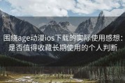 围绕age动漫ios下载的实际使用感想：是否值得收藏长期使用的个人判断