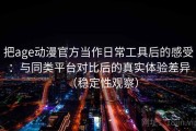 把age动漫官方当作日常工具后的感受：与同类平台对比后的真实体验差异（稳定性观察）