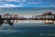连续使用一段时间后再看age动漫网官网：普通用户视角下的优缺点盘点