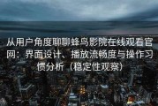 从用户角度聊聊蜂鸟影院在线观看官网：界面设计、播放流畅度与操作习惯分析（稳定性观察）