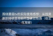 围绕蘑菇tv的实际使用感想：从找资源到持续使用的完整体验链路（稳定性观察）