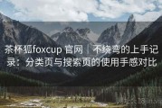 茶杯狐foxcup 官网｜不绕弯的上手记录：分类页与搜索页的使用手感对比