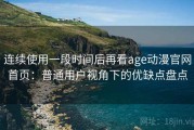 连续使用一段时间后再看age动漫官网首页：普通用户视角下的优缺点盘点