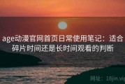 age动漫官网首页日常使用笔记：适合碎片时间还是长时间观看的判断