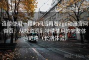 连续使用一段时间后再看age动漫官网首页：从找资源到持续使用的完整体验链路（长期体验）