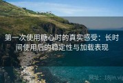 第一次使用糖心时的真实感受：长时间使用后的稳定性与加载表现