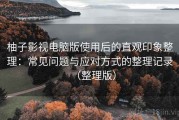 柚子影视电脑版使用后的直观印象整理：常见问题与应对方式的整理记录（整理版）