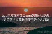 age动漫官网首页app使用体验复盘：是否值得收藏长期使用的个人判断