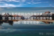 把人人影视官网当作日常工具后的感受：整体观感、交互细节与使用节奏评价（稳定性观察）