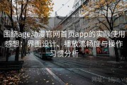 围绕age动漫官网首页app的实际使用感想：界面设计、播放流畅度与操作习惯分析