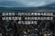 连续使用一段时间后再看蜂鸟影院在线观看完整版：长时间使用后的稳定性与加载表现