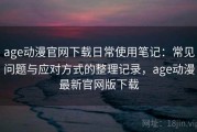 age动漫官网下载日常使用笔记：常见问题与应对方式的整理记录，age动漫最新官网版下载