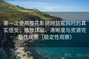 第一次使用樱花影院网站官网时的真实感受：播放体验、清晰度与资源完整性观察（稳定性观察）