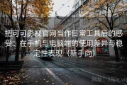 把可可影视官网当作日常工具后的感受：在手机与电脑端的使用差异与稳定性表现（新手向）