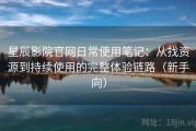 星辰影院官网日常使用笔记：从找资源到持续使用的完整体验链路（新手向）