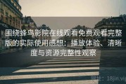 围绕蜂鸟影院在线观看免费观看完整版的实际使用感想：播放体验、清晰度与资源完整性观察