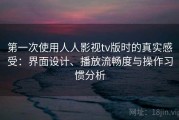 第一次使用人人影视tv版时的真实感受：界面设计、播放流畅度与操作习惯分析