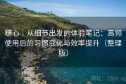 糖心｜从细节出发的体验笔记：高频使用后的习惯变化与效率提升（整理版）