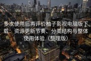 多次使用后再评价柚子影视电脑版下载：资源更新节奏、分类结构与整体使用体验（整理版）
