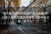 可可影视官网到底适不适合长期用？从进入首页到播放完成的完整体验过程（新手向）